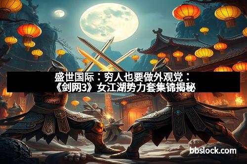 盛世国际：穷人也要做外观党：《剑网3》女江湖势力套集锦揭秘